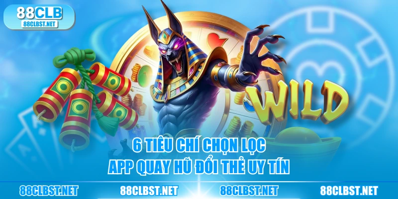 6 tiêu chí chọn lọc app quay hũ đổi thẻ uy tín