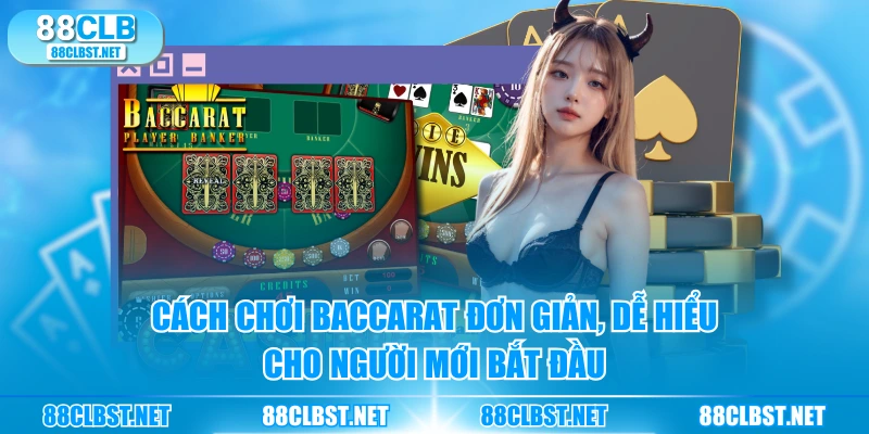 Cách chơi Baccarat đơn giản, dễ hiểu cho người mới bắt đầu