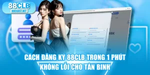 Cách Đăng Ký 88CLB Trong 1 Phút Không Lỗi Cho Tân Binh