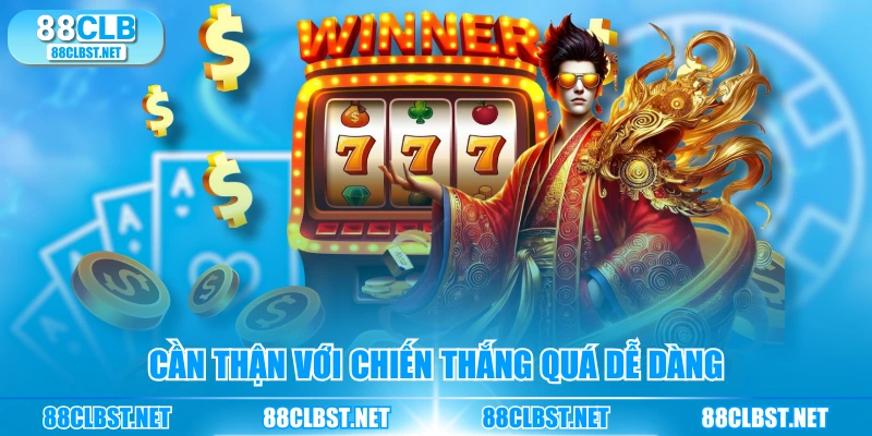 Cần thận với chiến thắng quá dễ dàng