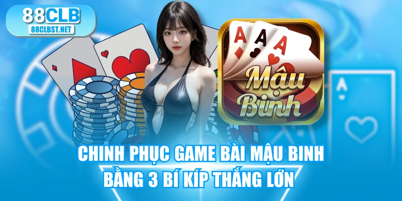 Chinh Phục Game Bài Mậu Binh Bằng 3 Bí Kíp Thắng Lớn