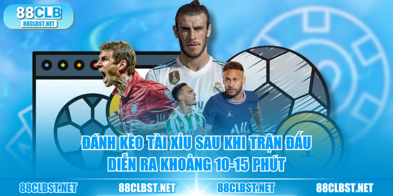 Đánh kèo Tài Xỉu sau khi trận đấu diễn ra khoảng 10-15 phút