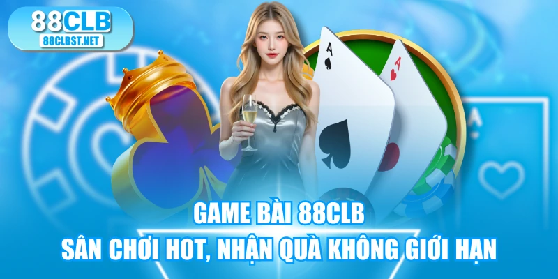 Game Bài 88CLB - Sân Chơi Hot, Nhận Quà Không Giới Hạn