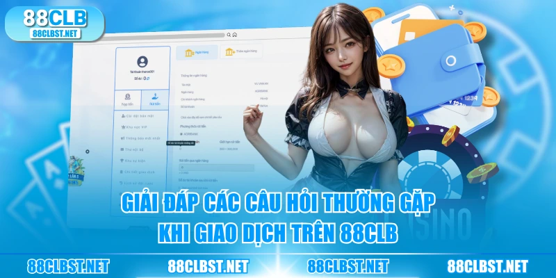 Giải đáp các câu hỏi thường gặp khi giao dịch trên 88CLB