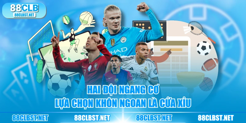 Hai đội ngang cơ lựa chọn khôn ngoan là cửa Xỉu