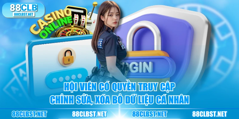 Hội viên có quyền truy cập, chỉnh sửa, xóa bỏ dữ liệu cá nhân