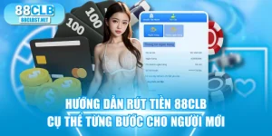 Hướng Dẫn Rút Tiền 88CLB Cụ Thể Từng Bước Cho Người Mới