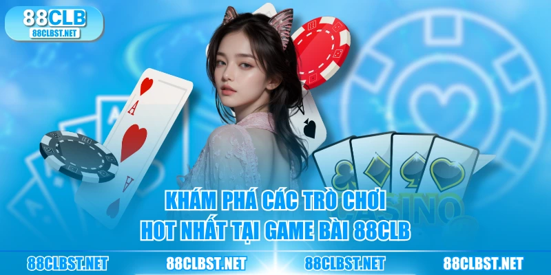 Khám phá các trò chơi hot nhất tại game bài 88CLB