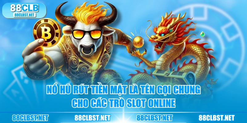 Nổ hũ rút tiền mặt là tên gọi chung cho các trò slot online