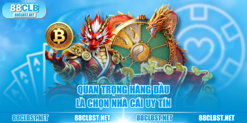 Quan trọng hàng đầu là chọn nhà cái uy tín