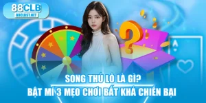 Song Thủ Lô Là Gì? Bật Mí 3 Mẹo Chơi Bất Khả Chiến Bại