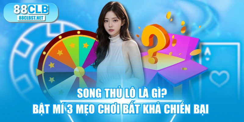 Song Thủ Lô Là Gì? Bật Mí 3 Mẹo Chơi Bất Khả Chiến Bại