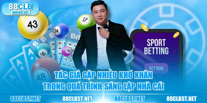 Tác giả gặp nhiều khó khăn trong quá trình sáng lập nhà cái