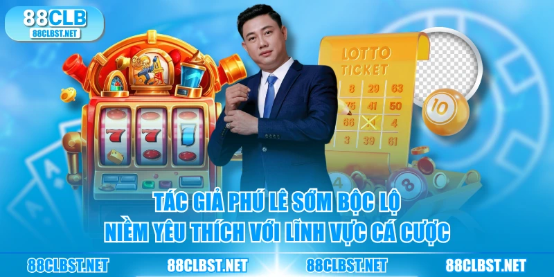 Tác giả Phú Lê sớm bộc lộ niềm yêu thích với lĩnh vực cá cược