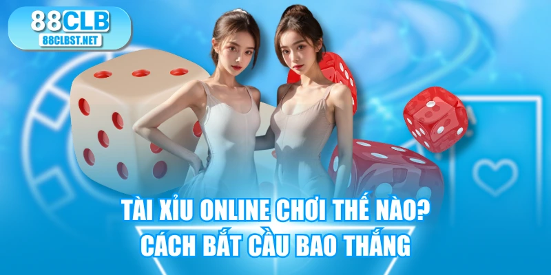 Tài Xỉu Online Chơi Thế Nào? Cách Bắt Cầu Bao Thắng