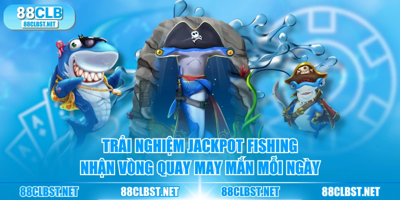 Trải nghiệm Jackpot Fishing nhận vòng quay may mắn mỗi ngày