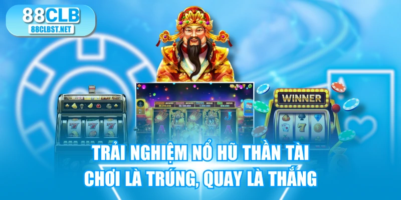 Trải Nghiệm Nổ Hũ Thần Tài Chơi Là Trúng, Quay Là Thắng