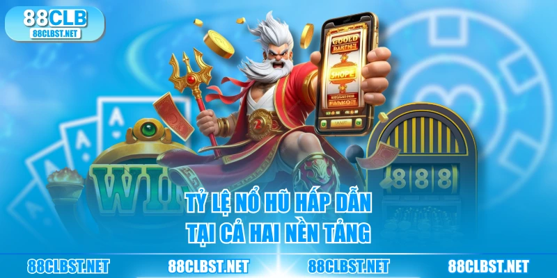 Tỷ lệ nổ hũ hấp dẫn tại cả hai nền tảng